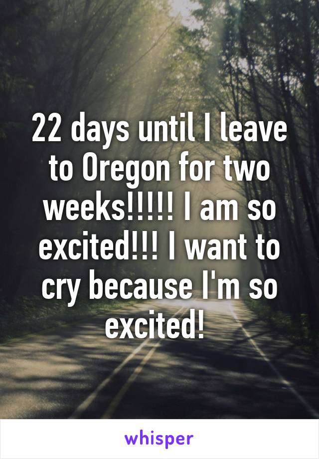 22 days until I leave to Oregon for two weeks!!!!! I am so excited!!! I want to cry because I'm so excited! 