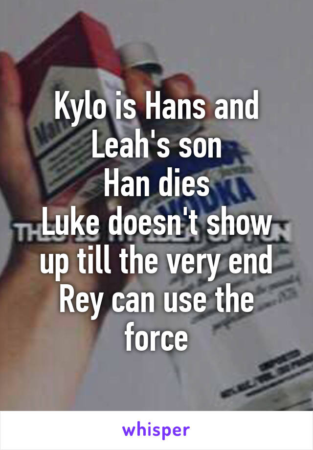 Kylo is Hans and Leah's son
Han dies
Luke doesn't show up till the very end
Rey can use the force