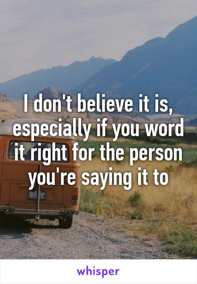 I don't believe it is, especially if you word it right for the person you're saying it to