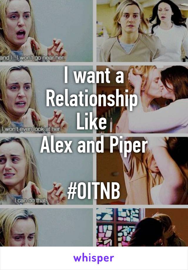 I want a
Relationship 
Like 
Alex and Piper

#OITNB