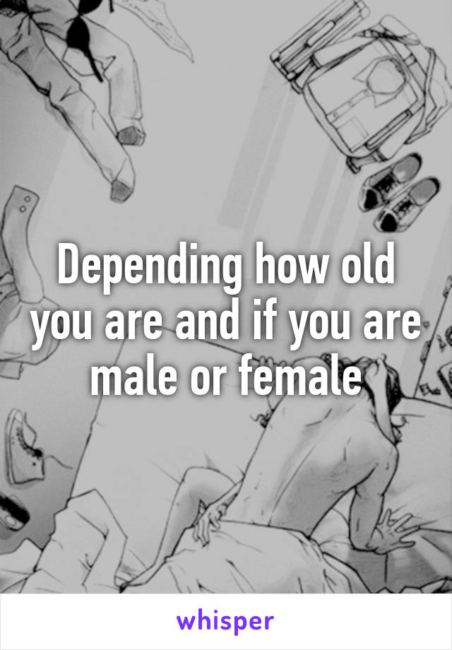 Depending how old you are and if you are male or female