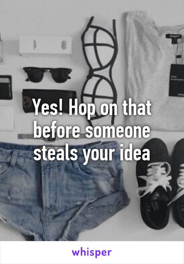 Yes! Hop on that before someone steals your idea