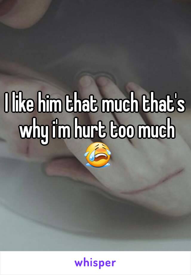 I like him that much that's why i'm hurt too much 😭