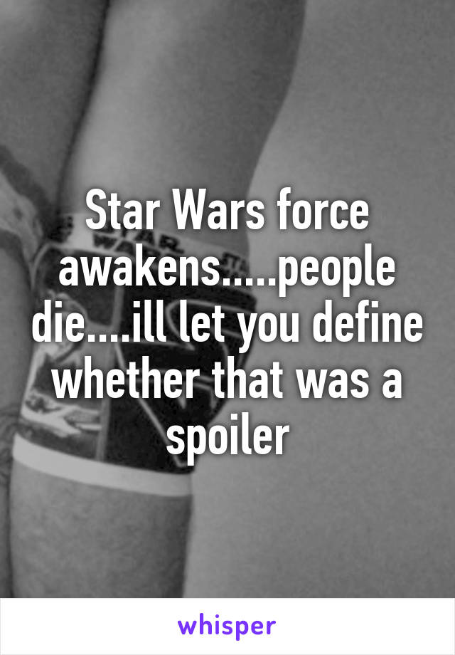 Star Wars force awakens.....people die....ill let you define whether that was a spoiler