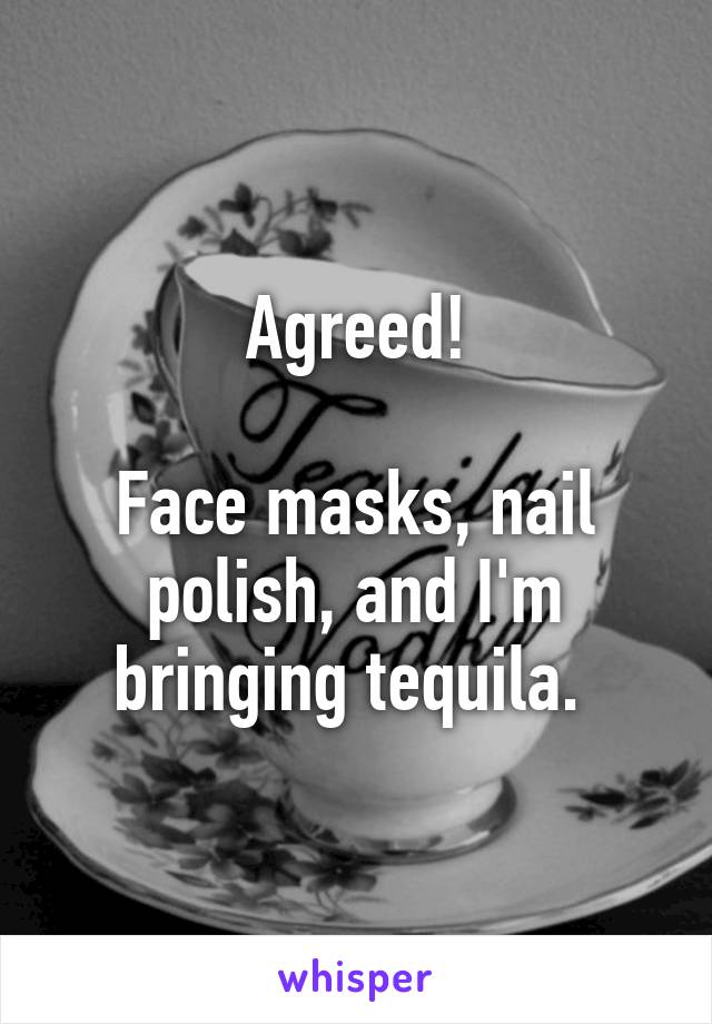 Agreed!

Face masks, nail polish, and I'm bringing tequila. 