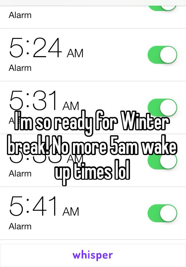 I'm so ready for Winter break! No more 5am wake up times lol 