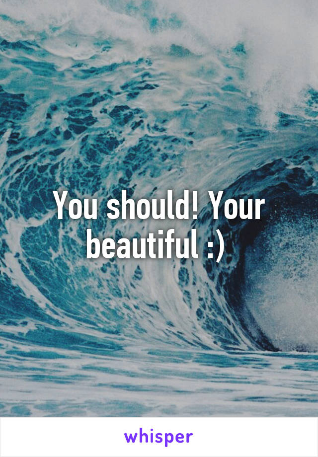 You should! Your beautiful :) 