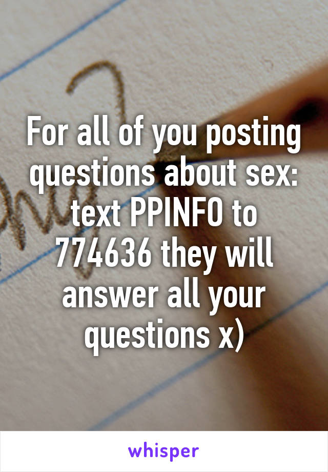 For all of you posting questions about sex: text PPINFO to 774636 they will answer all your questions x)