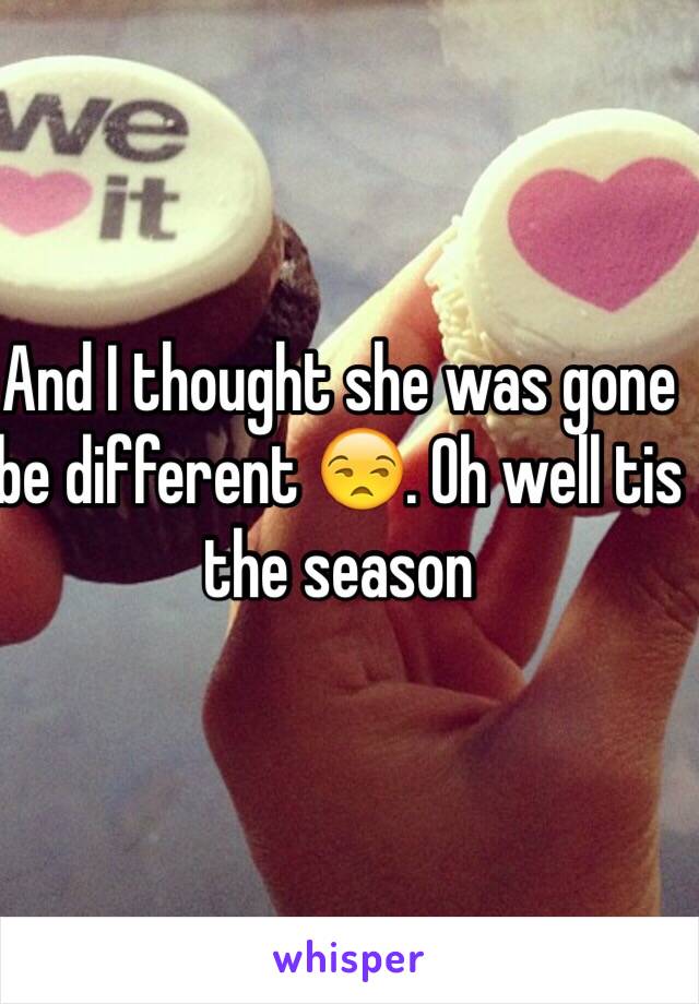 And I thought she was gone be different 😒. Oh well tis the season 