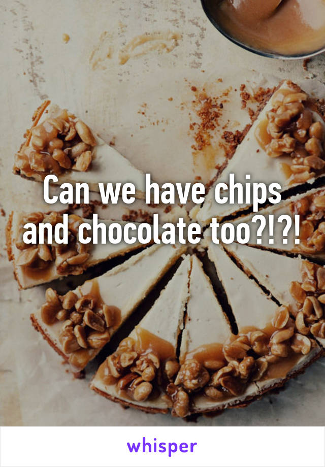 Can we have chips and chocolate too?!?! 