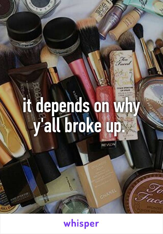 it depends on why y'all broke up. 