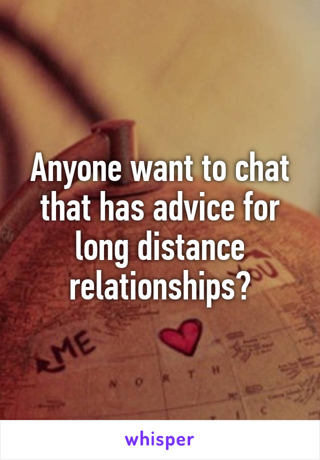 Anyone want to chat that has advice for long distance relationships?