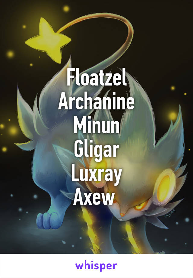 Floatzel
Archanine
Minun
Gligar
Luxray
Axew 