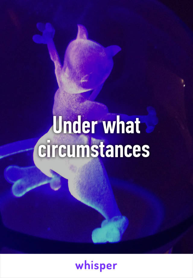 Under what circumstances 