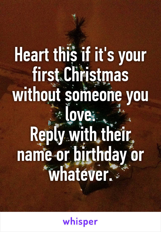 Heart this if it's your first Christmas without someone you love.
Reply with their name or birthday or whatever.