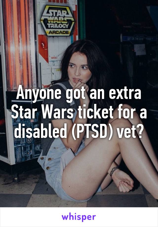 Anyone got an extra Star Wars ticket for a disabled (PTSD) vet?