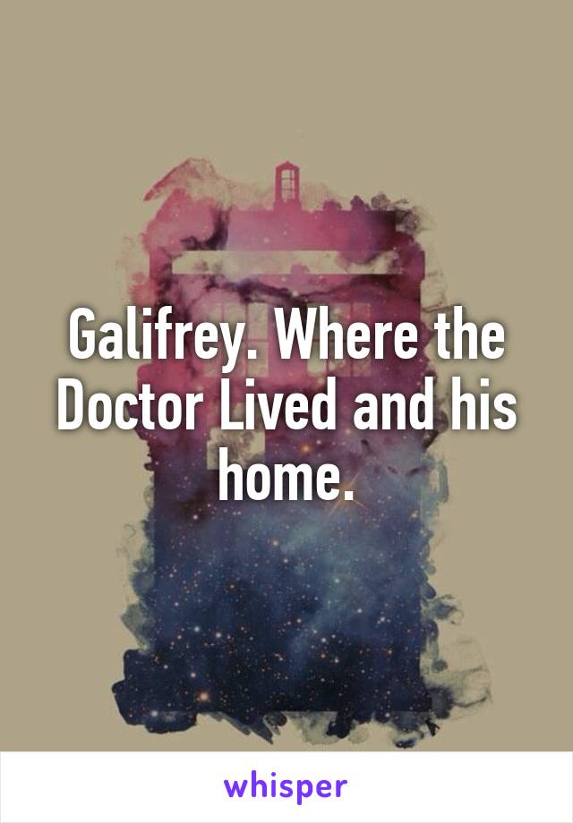 Galifrey. Where the Doctor Lived and his home.