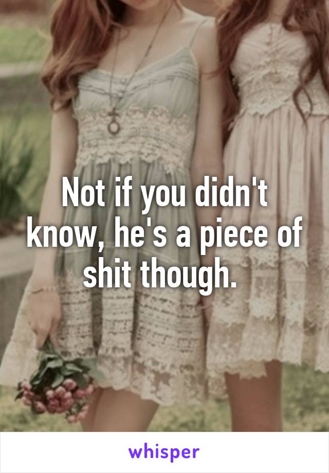 Not if you didn't know, he's a piece of shit though. 