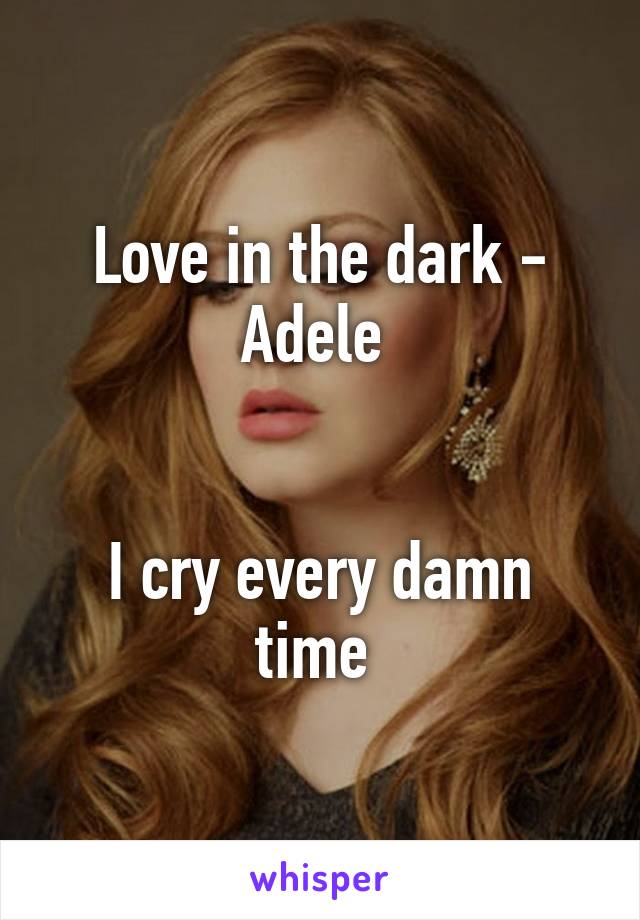 Love in the dark - Adele 


I cry every damn time 