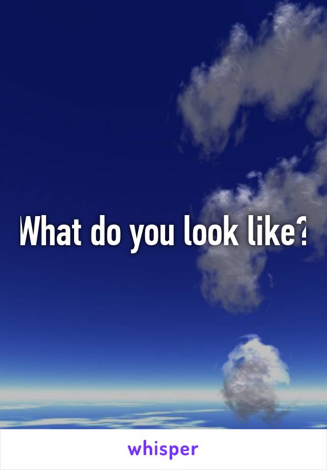 What do you look like?