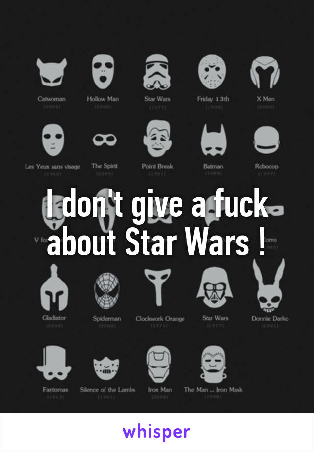 I don't give a fuck about Star Wars !