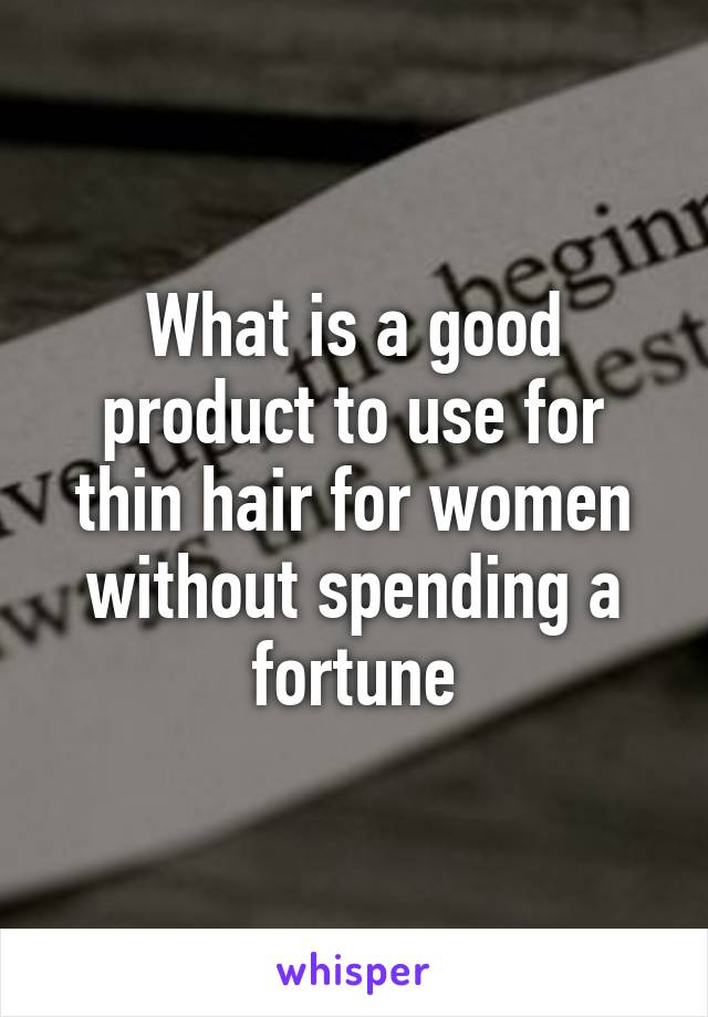 What is a good product to use for thin hair for women without spending a fortune