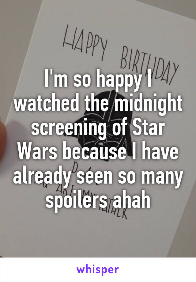 I'm so happy I watched the midnight screening of Star Wars because I have already seen so many spoilers ahah