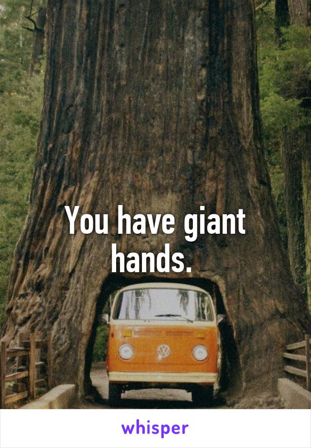 
You have giant hands. 