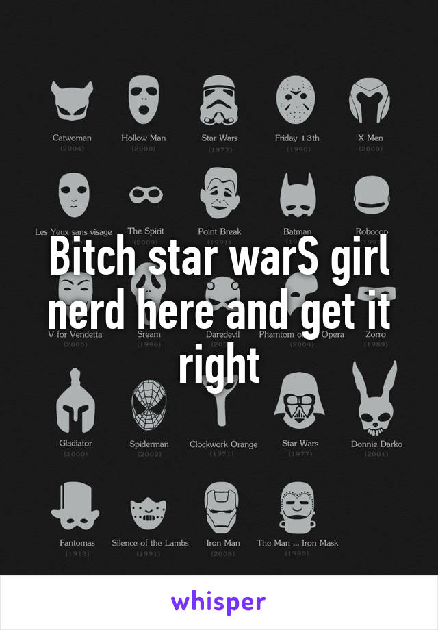 Bitch star warS girl nerd here and get it right