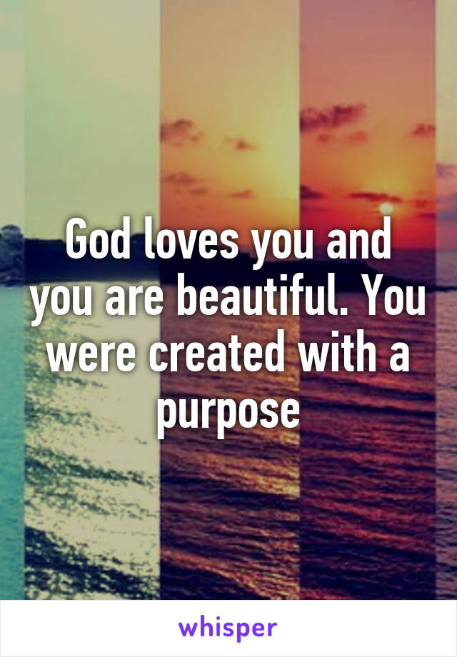 God loves you and you are beautiful. You were created with a purpose