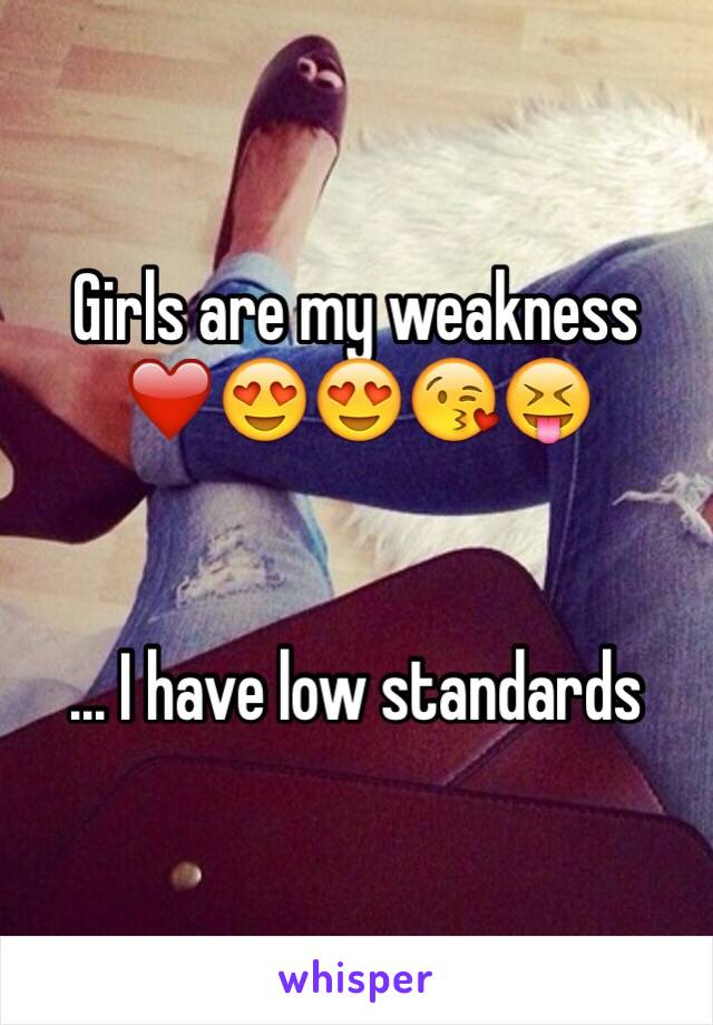 Girls are my weakness ❤️😍😍😘😝


... I have low standards