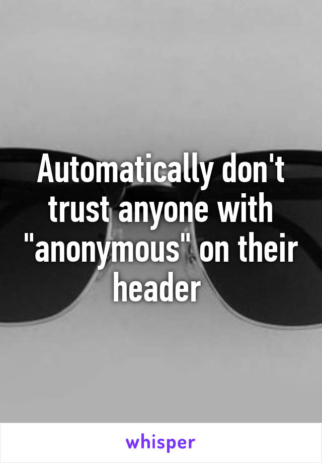 Automatically don't trust anyone with "anonymous" on their header 