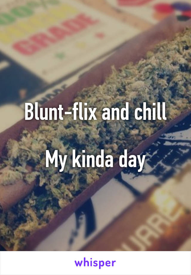 Blunt-flix and chill

My kinda day