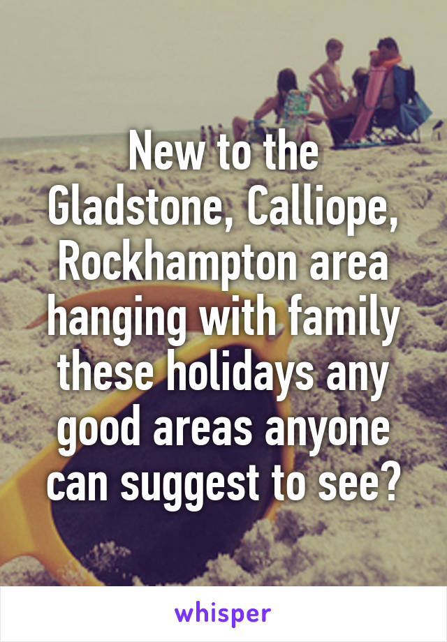 New to the Gladstone, Calliope, Rockhampton area hanging with family these holidays any good areas anyone can suggest to see?