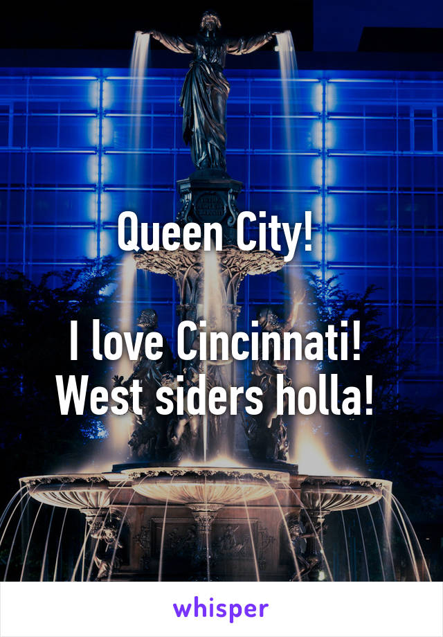 Queen City! 

I love Cincinnati! 
West siders holla! 