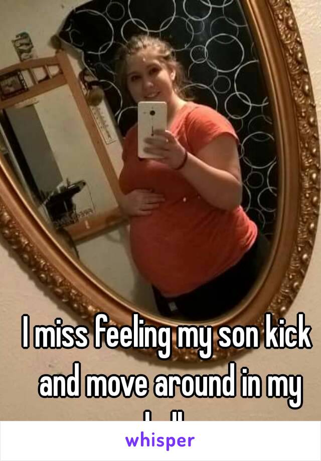 I miss feeling my son kick and move around in my belly