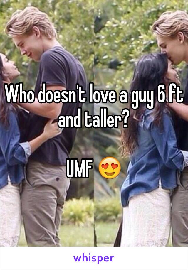 Who doesn't love a guy 6 ft and taller? 

UMF 😍