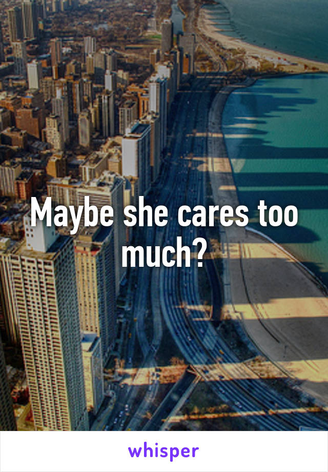 Maybe she cares too much?