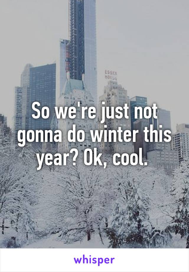 So we're just not gonna do winter this year? Ok, cool. 