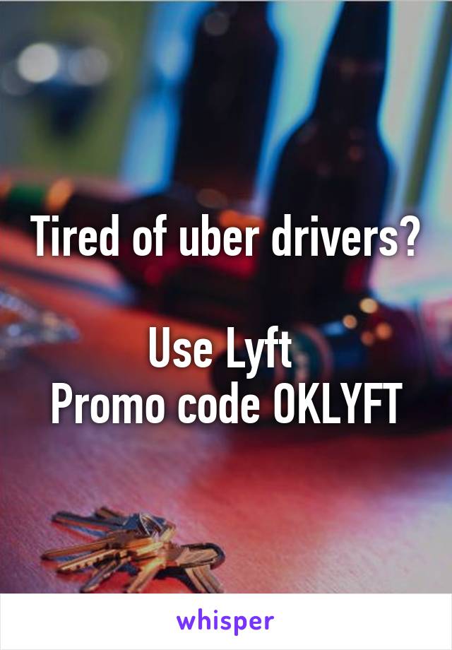 Tired of uber drivers? 
Use Lyft 
Promo code OKLYFT