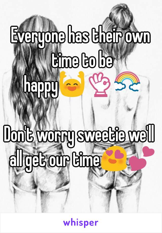 Everyone has their own time to be happy🙌👌🌈   
Don't worry sweetie we'll  all get our time😍💕  