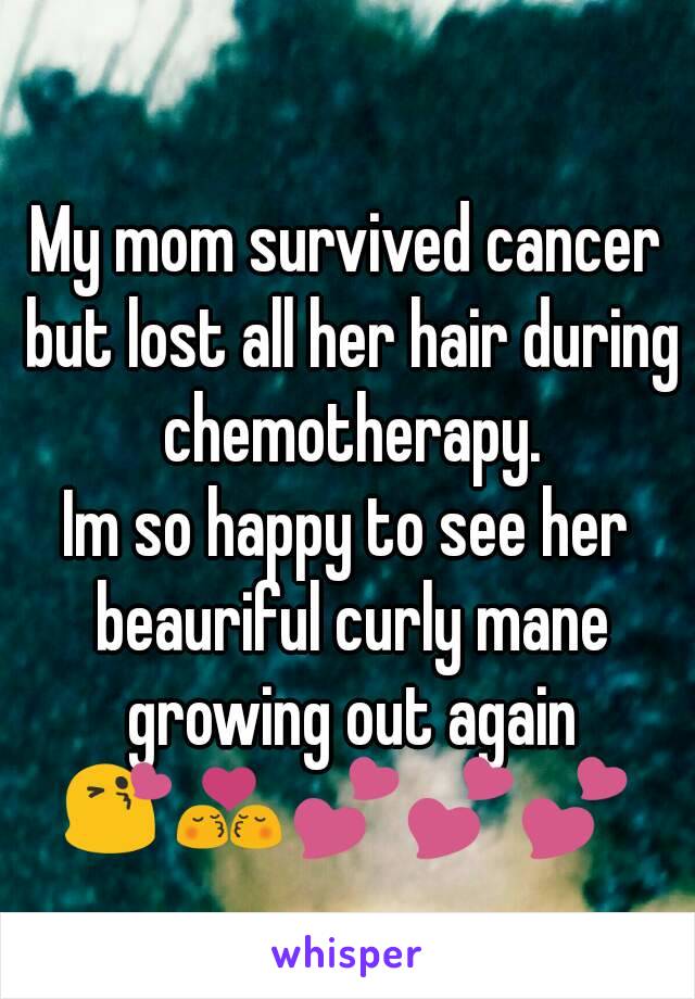 My mom survived cancer but lost all her hair during chemotherapy.
Im so happy to see her beauriful curly mane growing out again
😘💏💕💕💕