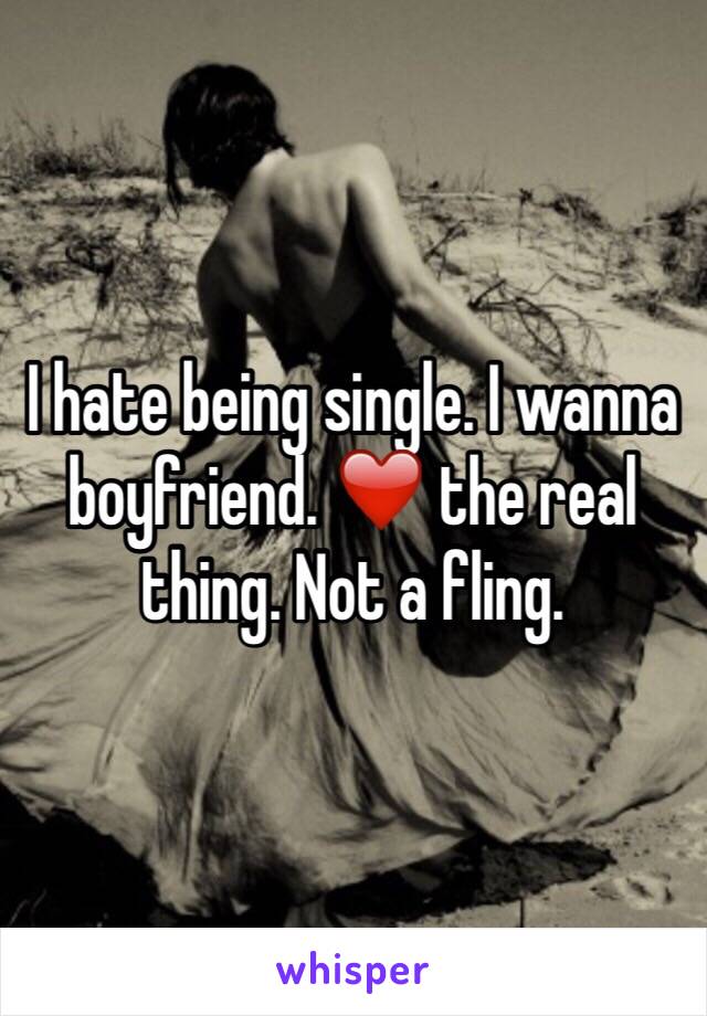 I hate being single. I wanna boyfriend. ❤️ the real thing. Not a fling. 