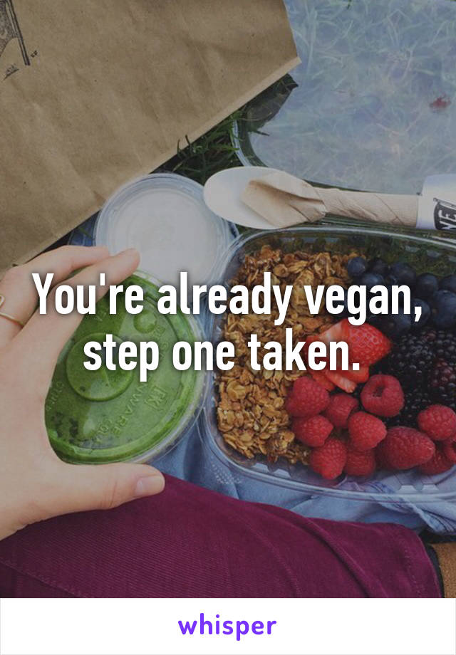 You're already vegan, step one taken. 