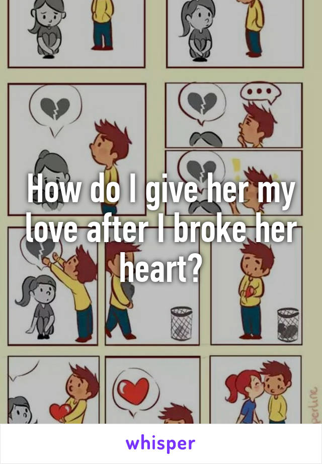 How do I give her my love after I broke her heart?