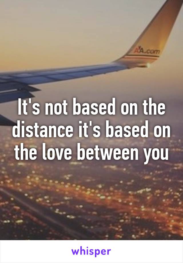 It's not based on the distance it's based on the love between you