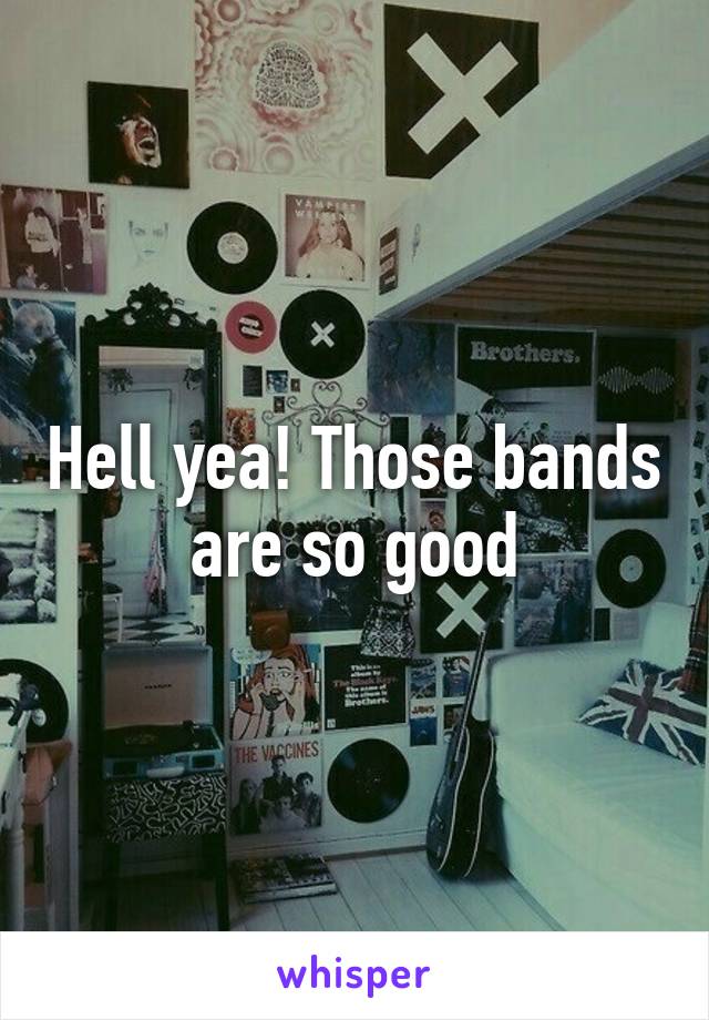 Hell yea! Those bands are so good