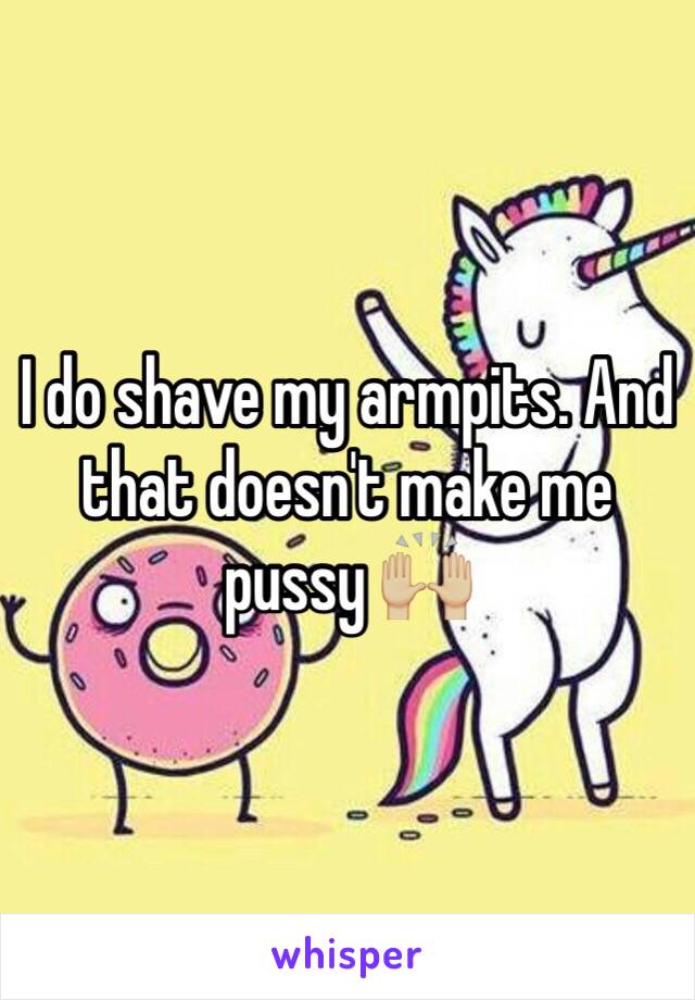 I do shave my armpits. And that doesn't make me pussy 🙌🏼