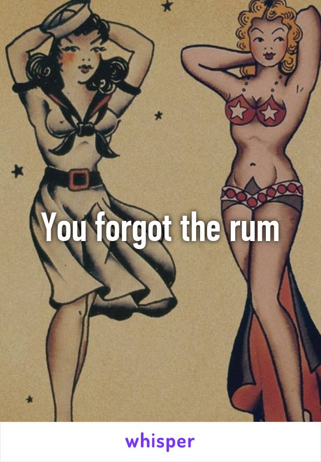 You forgot the rum