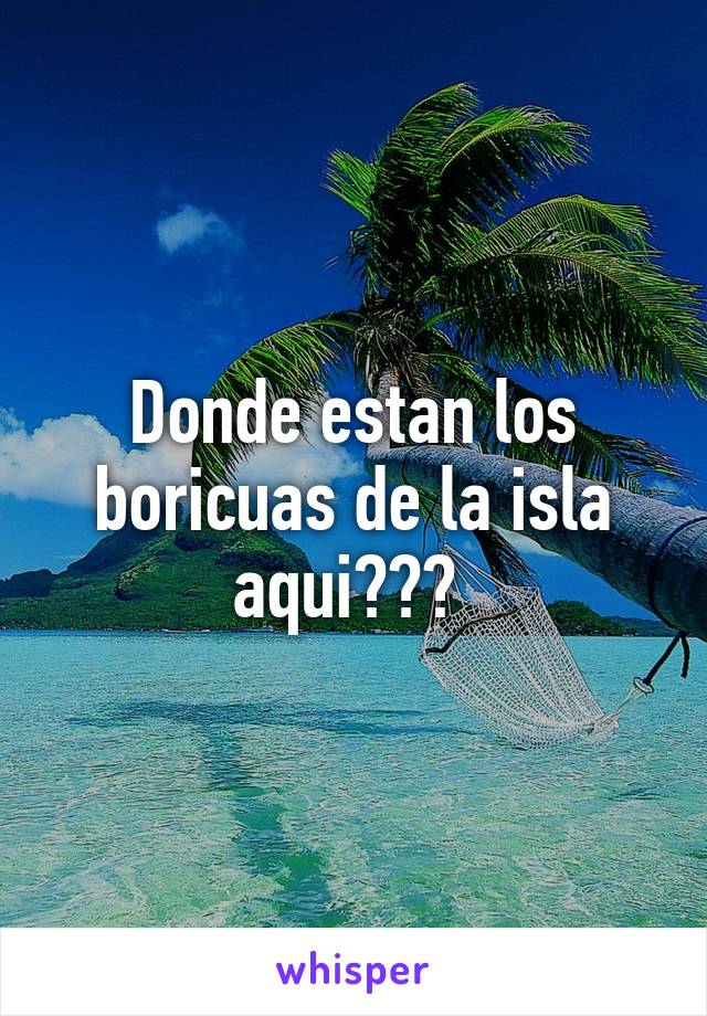 Donde estan los boricuas de la isla aqui??? 